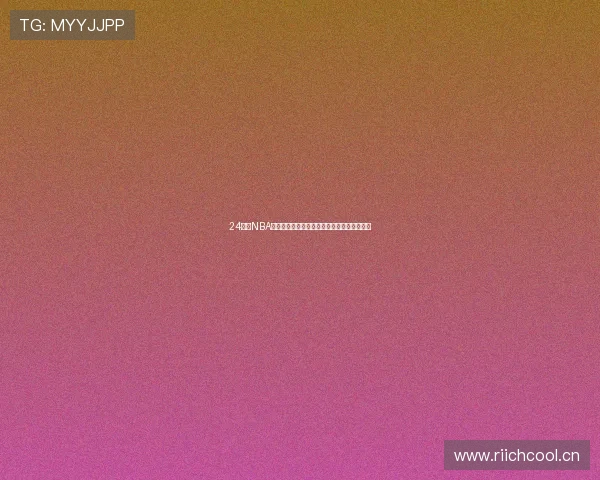 24小时NBA在线直播平台全面覆盖赛程精彩瞬间实时呈现 24小时NBA在线直播平台全面覆盖赛程精彩瞬间实时呈现